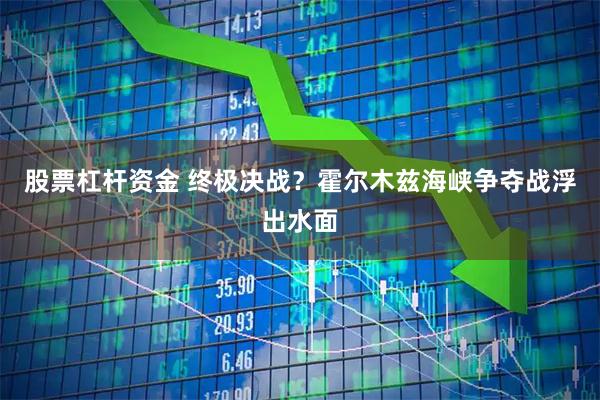 股票杠杆资金 终极决战？霍尔木兹海峡争夺战浮出水面