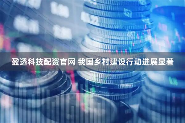盈透科技配资官网 我国乡村建设行动进展显著