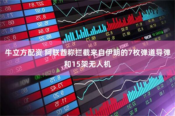 牛立方配资 阿联酋称拦截来自伊朗的7枚弹道导弹和15架无人机