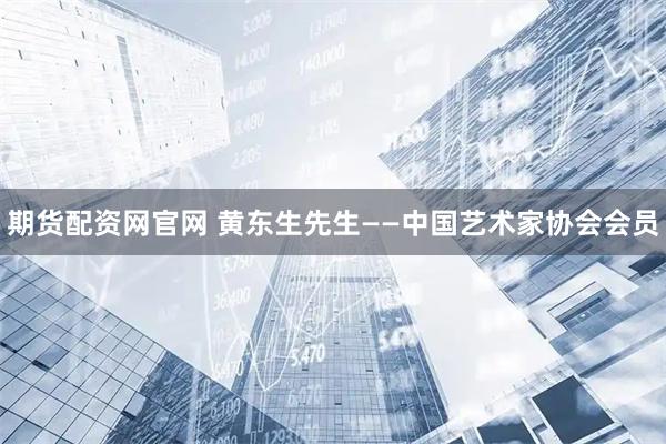 期货配资网官网 黄东生先生——中国艺术家协会会员