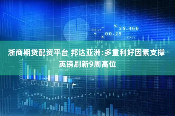 浙商期货配资平台 邦达亚洲:多重利好因素支撑 英镑刷新9周高位