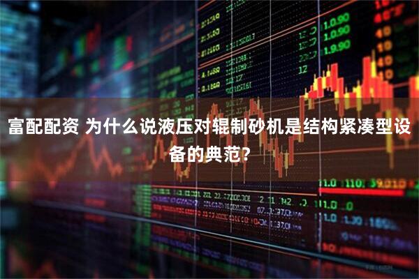 富配配资 为什么说液压对辊制砂机是结构紧凑型设备的典范？