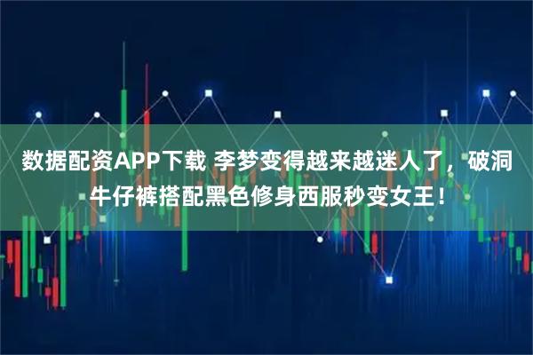 数据配资APP下载 李梦变得越来越迷人了，破洞牛仔裤搭配黑色修身西服秒变女王！