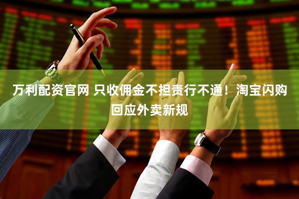 万利配资官网 只收佣金不担责行不通！淘宝闪购回应外卖新规