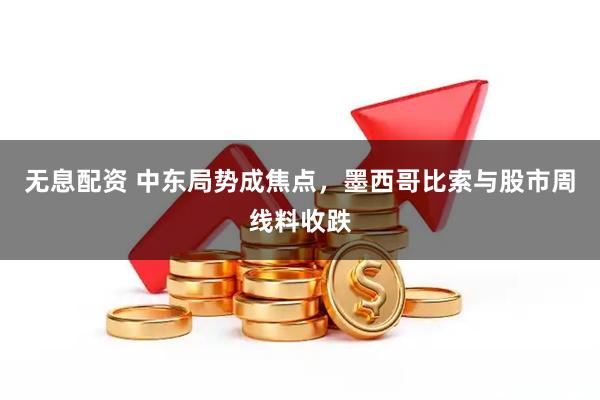 无息配资 中东局势成焦点，墨西哥比索与股市周线料收跌
